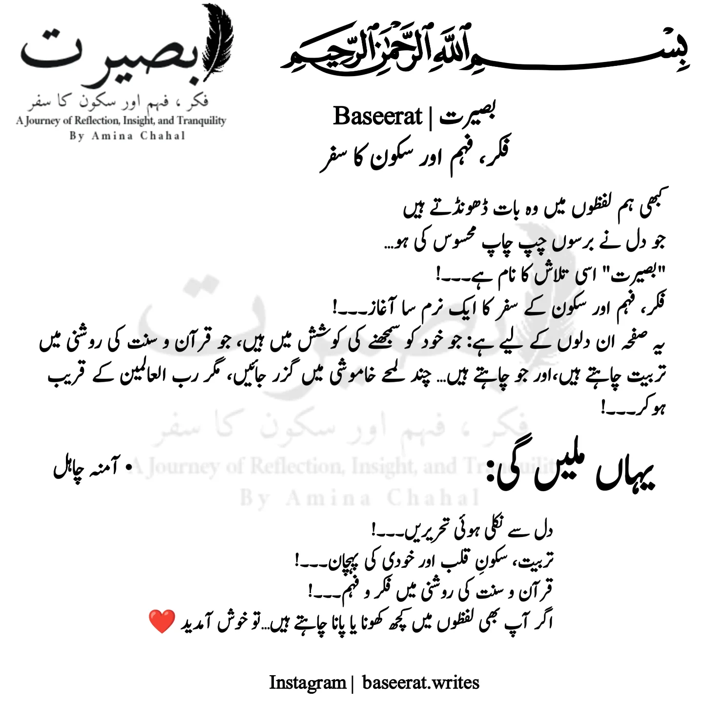Sometimes, we search for in words what the heart has been quietly feeling for years… Baseerat is that search, a gentle journey of reflection, insight, and inner peace. This page is for the hearts that are trying to understand themselves, that seek Tarbiyah in the light of the Qur'an & Sunnah, and that long for moments of stillness — not empty silence, but closeness to Allah. Here you'll find: ✒️ Soulful writings from the heart, 🌿 Reflections on Tarbiyah, healing & self-awareness, 📖 Rooted in Qur'an & Sunnah. If you're someone who hopes to find or lose herself in words... You are welcome here. ❤️